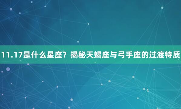 11.17是什么星座？揭秘天蝎座与弓手座的过渡特质