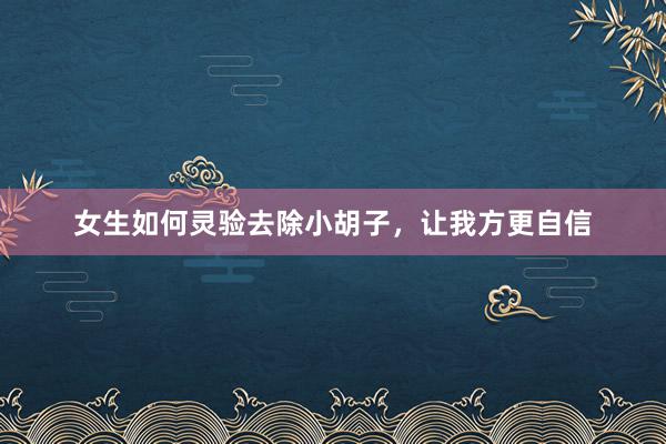 女生如何灵验去除小胡子，让我方更自信
